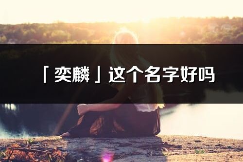 「奕麟」這個名字好嗎_奕麟名字寓意,含義