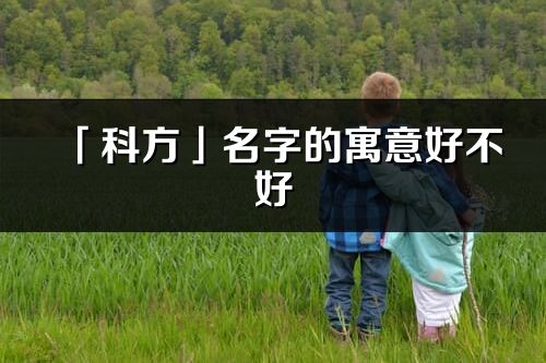 「科方」名字的寓意好不好_科方含義分析