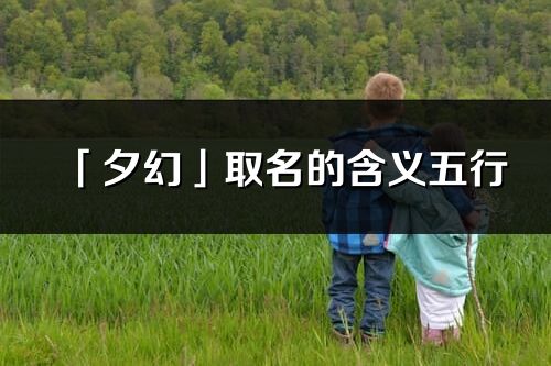 「夕幻」取名的含義五行_夕幻名字寓意解釋