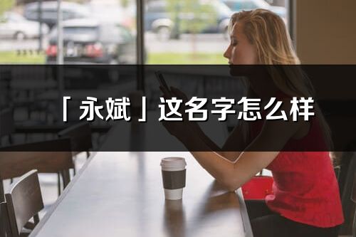 「永斌」這名字怎么樣_永斌的名字解釋
