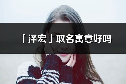 「澤宏」取名寓意好嗎_澤宏名字含義及寓意