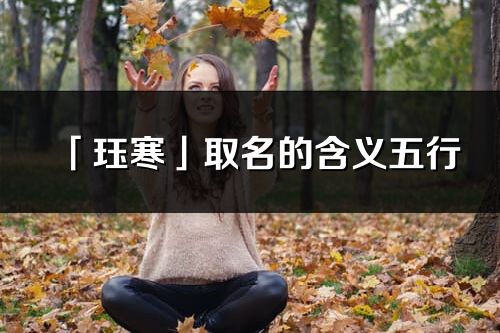 「玨寒」取名的含義五行_玨寒名字寓意解釋
