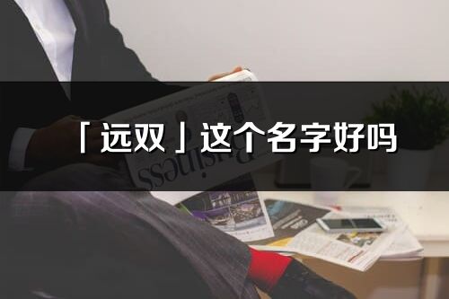 「遠(yuǎn)雙」這個(gè)名字好嗎_遠(yuǎn)雙名字寓意,含義