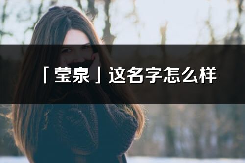 「瑩泉」這名字怎么樣_瑩泉的名字解釋