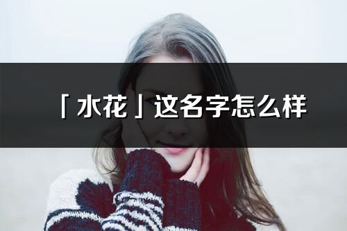 「水花」這名字怎么樣_水花的名字解釋