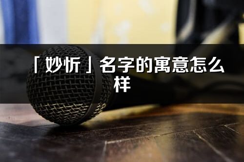 「妙忻」名字的寓意怎么樣_妙忻的出處